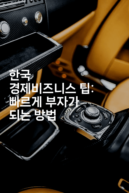 한국 경제비즈니스 팁: 빠르게 부자가 되는 방법