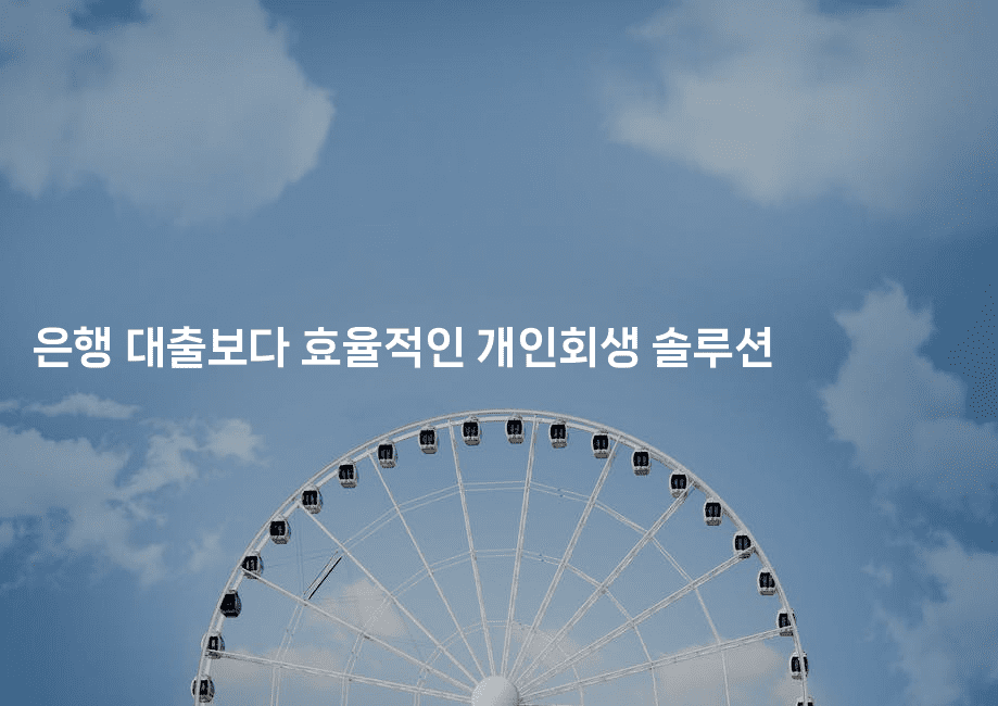 은행 대출보다 효율적인 개인회생 솔루션