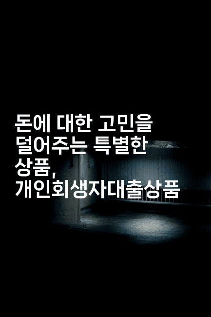 돈에 대한 고민을 덜어주는 특별한 상품, 개인회생자대출상품